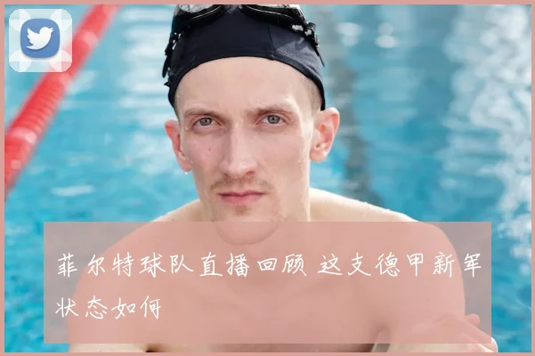 菲尔特球队直播回顾 这支德甲新军状态如何