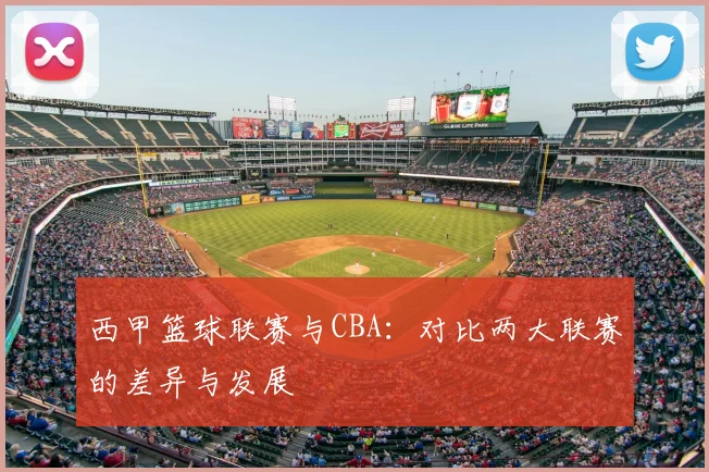 西甲篮球联赛与CBA：对比两大联赛的差异与发展