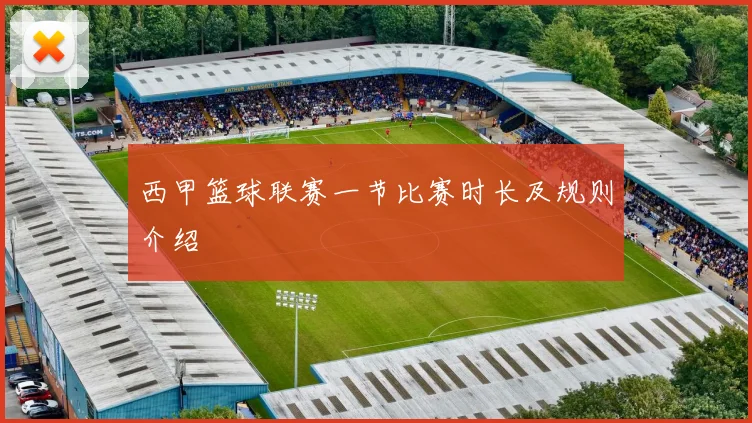 西甲篮球联赛一节比赛时长及规则介绍